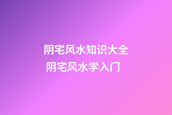 阴宅风水知识大全 阴宅风水学入门